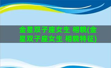 金星双子座女生 相貌(金星双子座女生 相貌特征)